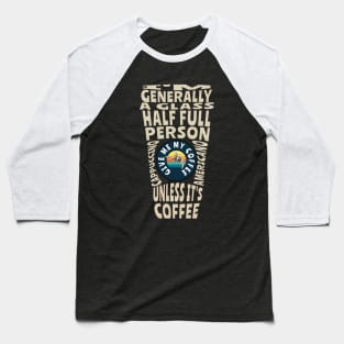 I'm generally a glass half full person unless its coffee Baseball T-Shirt